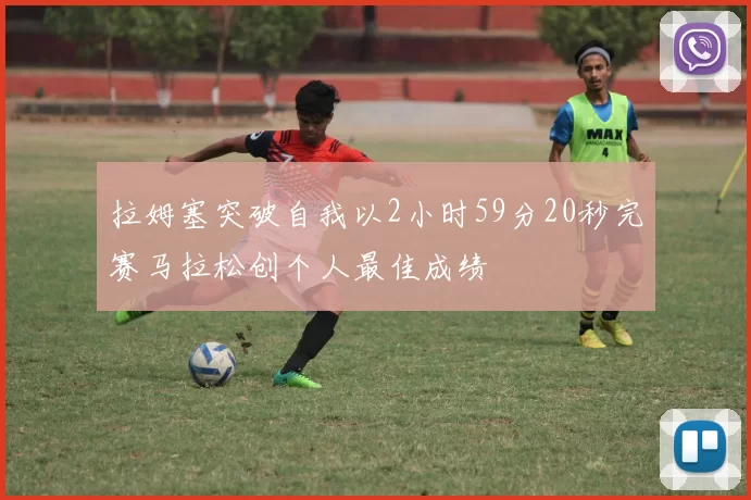 拉姆塞突破自我以2小时59分20秒完赛马拉松创个人最佳成绩